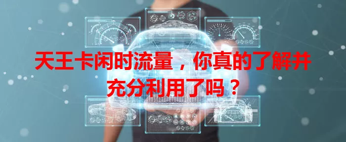 天王卡闲时流量，你真的了解并充分利用了吗？