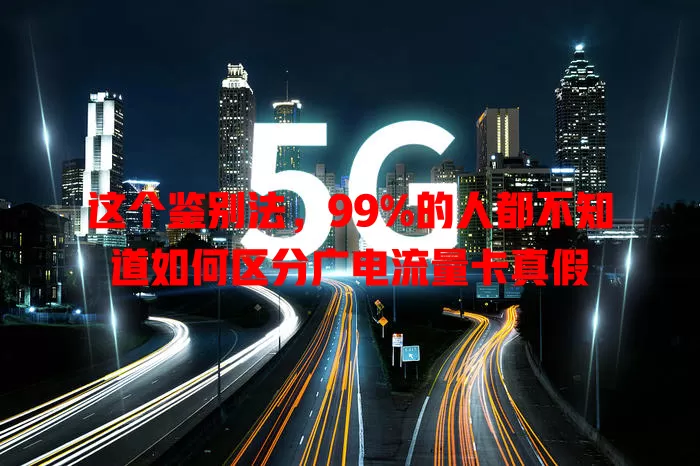 这个鉴别法，99%的人都不知道如何区分广电流量卡真假