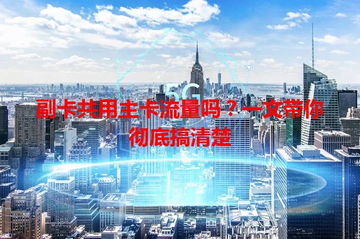 副卡共用主卡流量吗？一文带你彻底搞清楚