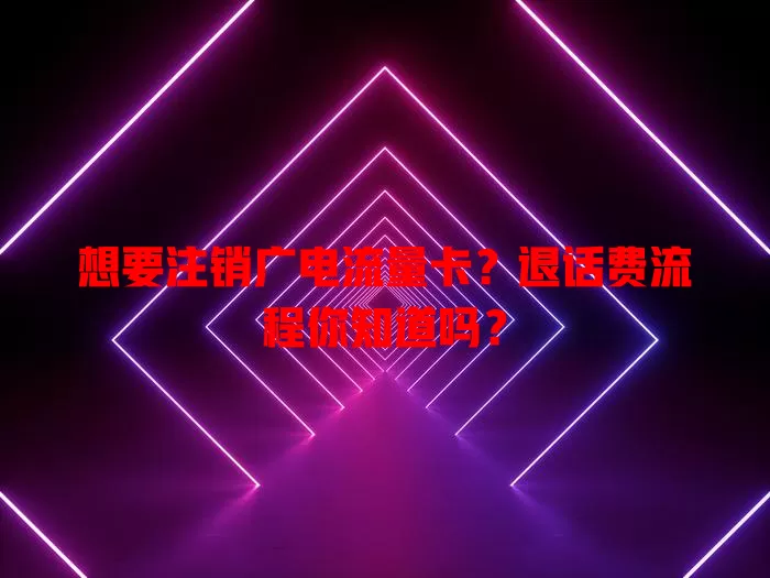 想要注销广电流量卡？退话费流程你知道吗？