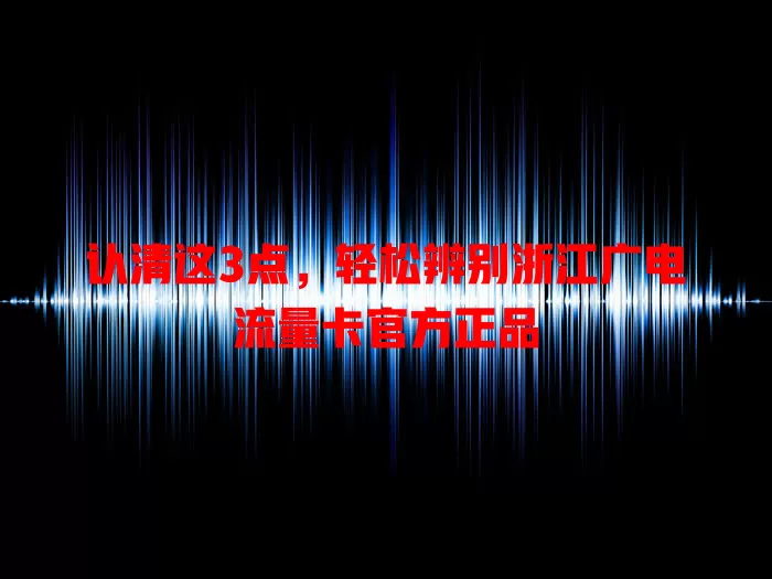 认清这3点，轻松辨别浙江广电流量卡官方正品