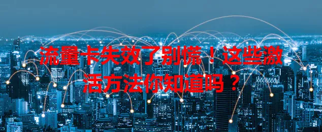 流量卡失效了别慌！这些激活方法你知道吗？