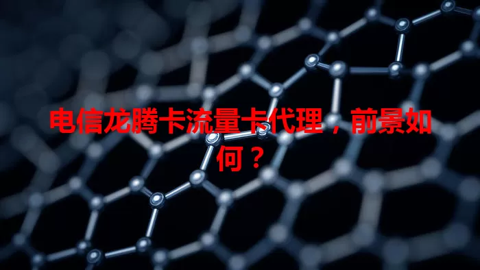 电信龙腾卡流量卡代理，前景如何？