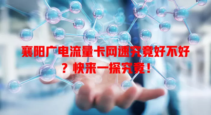 襄阳广电流量卡网速究竟好不好？快来一探究竟！