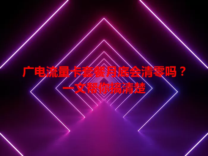 广电流量卡套餐月底会清零吗？一文帮你搞清楚