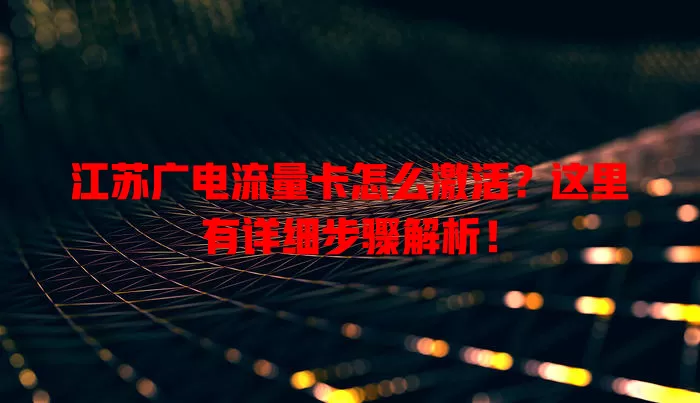 江苏广电流量卡怎么激活？这里有详细步骤解析！