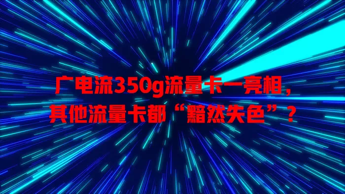 广电流350g流量卡一亮相，其他流量卡都“黯然失色”？