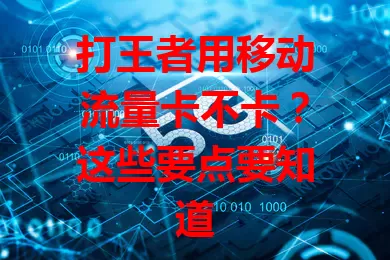 打王者用移动流量卡不卡？这些要点要知道