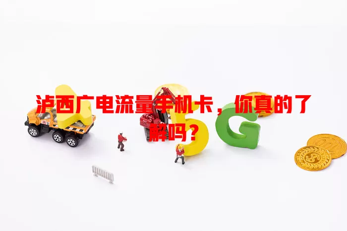 泸西广电流量手机卡，你真的了解吗？