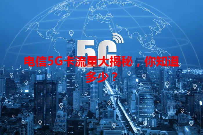 电信5G卡流量大揭秘，你知道多少？