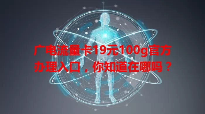 广电流量卡19元100g官方办理入口，你知道在哪吗？
