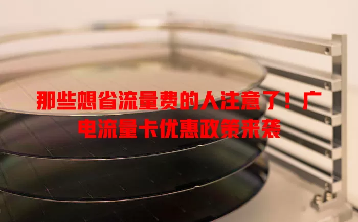 那些想省流量费的人注意了！广电流量卡优惠政策来袭