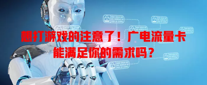 想打游戏的注意了！广电流量卡能满足你的需求吗？