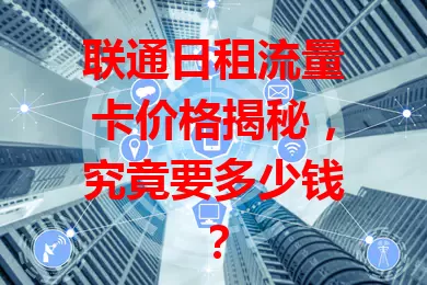 联通日租流量卡价格揭秘，究竟要多少钱？