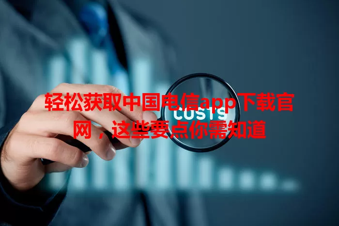 轻松获取中国电信app下载官网，这些要点你需知道