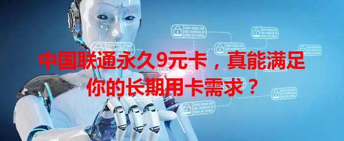 中国联通永久9元卡，真能满足你的长期用卡需求？