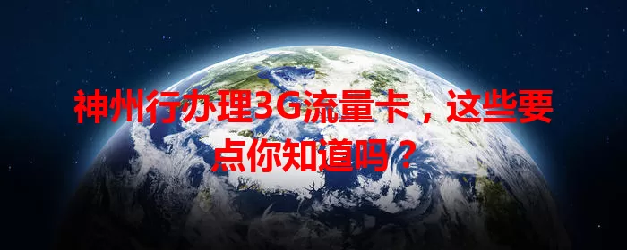 神州行办理3G流量卡，这些要点你知道吗？
