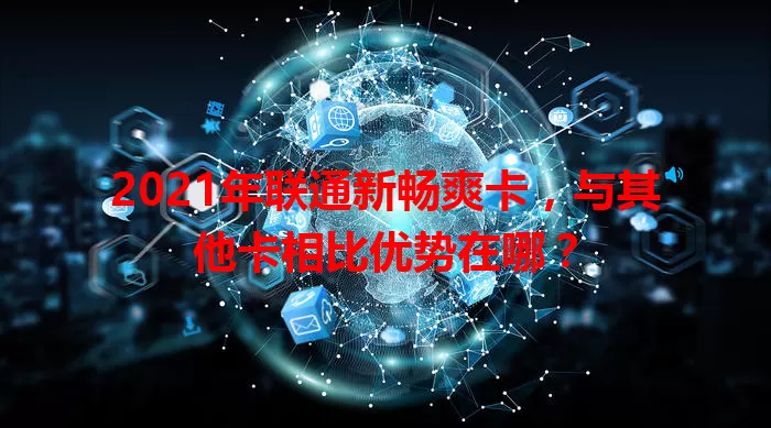 2021年联通新畅爽卡，与其他卡相比优势在哪？