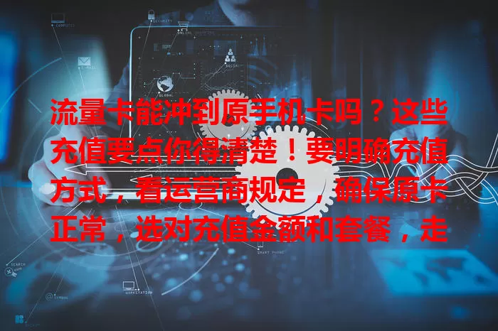 流量卡能冲到原手机卡吗？这些充值要点你得清楚！要明确充值方式，看运营商规定，确保原卡正常，选对充值金额和套餐，走正规渠道防诈骗，这样才能顺利充值享网络便利。