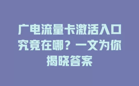广电流量卡激活入口究竟在哪？一文为你揭晓答案