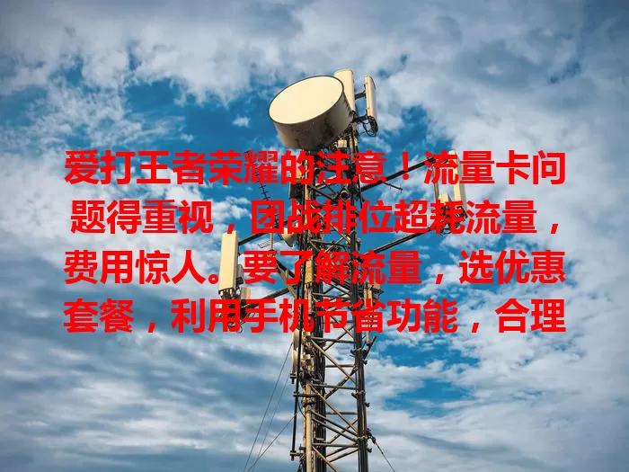爱打王者荣耀的注意！流量卡问题得重视，团战排位超耗流量，费用惊人。要了解流量，选优惠套餐，利用手机节省功能，合理规划避免困扰，畅玩更愉快