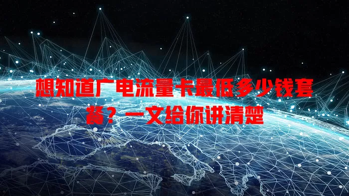 想知道广电流量卡最低多少钱套餐？一文给你讲清楚