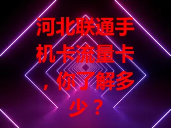 河北联通手机卡流量卡，你了解多少？