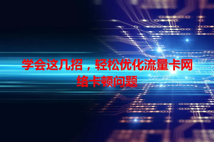 学会这几招，轻松优化流量卡网络卡顿问题