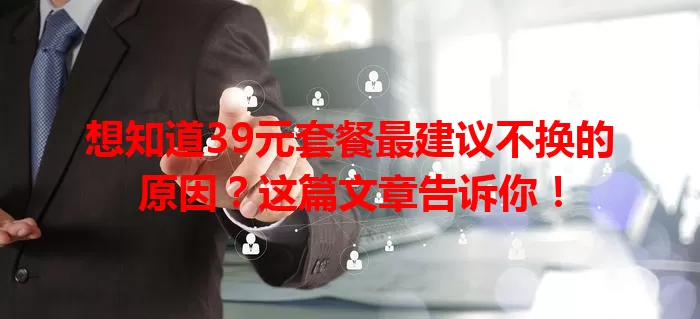 想知道39元套餐最建议不换的原因？这篇文章告诉你！