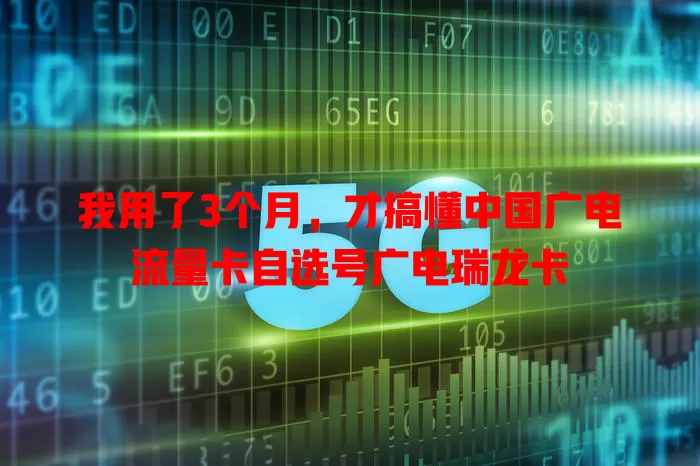 我用了3个月，才搞懂中国广电流量卡自选号广电瑞龙卡