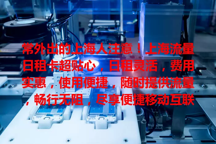 常外出的上海人注意！上海流量日租卡超贴心，日租灵活，费用实惠，使用便捷，随时提供流量，畅行无阻，尽享便捷移动互联网生活