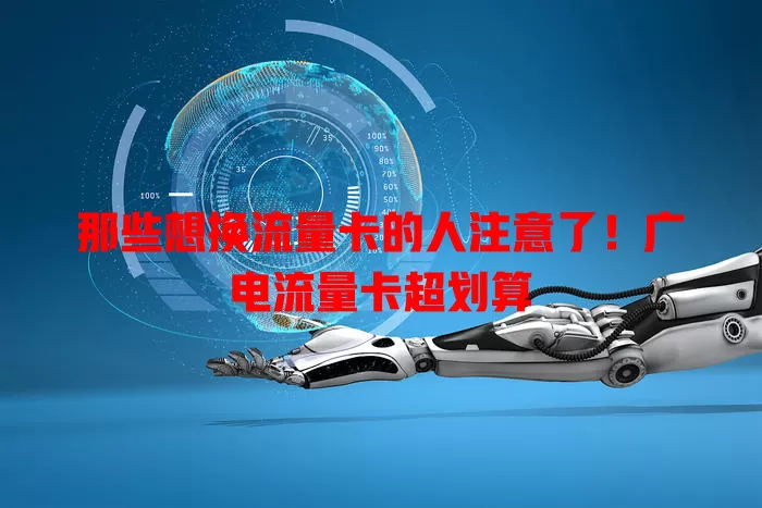 那些想换流量卡的人注意了！广电流量卡超划算