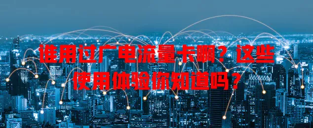 谁用过广电流量卡啊？这些使用体验你知道吗？