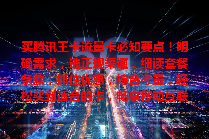 买腾讯王卡流量卡必知要点！明确需求，选正规渠道，细读套餐条款，抓住优惠，综合考量，轻松买到适合的卡，畅享移动互联网生活