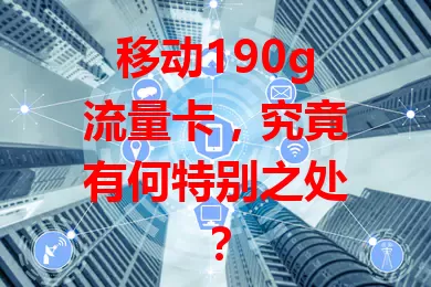 移动190g流量卡，究竟有何特别之处？