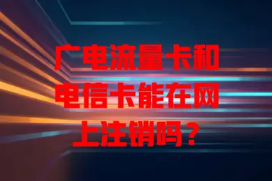 广电流量卡和电信卡能在网上注销吗？