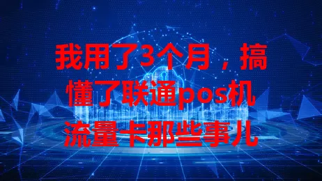 我用了3个月，搞懂了联通pos机流量卡那些事儿