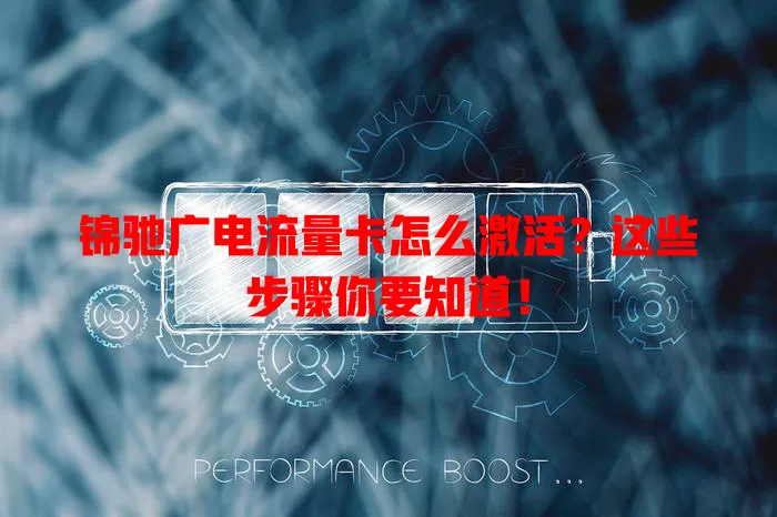 锦驰广电流量卡怎么激活？这些步骤你要知道！