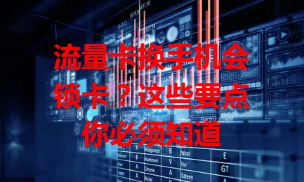 流量卡换手机会锁卡？这些要点你必须知道