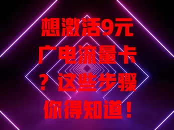 想激活9元广电流量卡？这些步骤你得知道！
