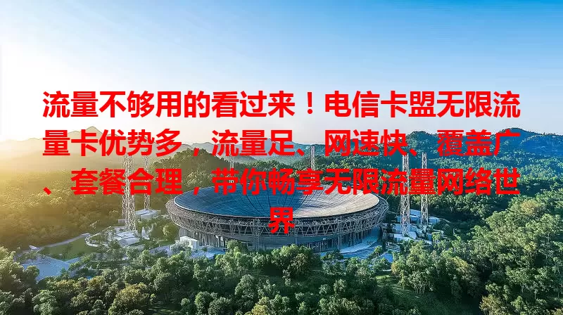 流量不够用的看过来！电信卡盟无限流量卡优势多，流量足、网速快、覆盖广、套餐合理，带你畅享无限流量网络世界