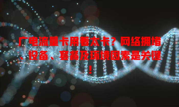 广电流量卡用着太卡？网络拥堵、设备、套餐及环境因素是关键！