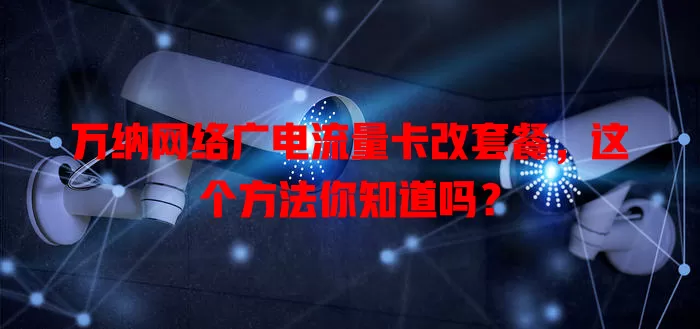 万纳网络广电流量卡改套餐，这个方法你知道吗？