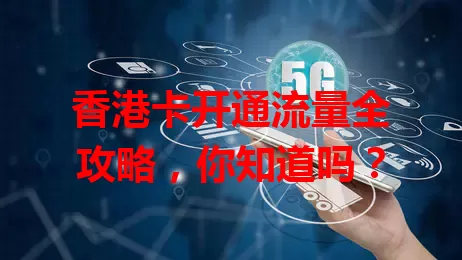 香港卡开通流量全攻略，你知道吗？