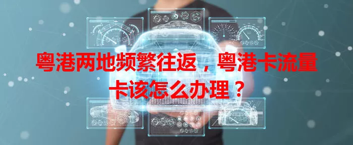 粤港两地频繁往返，粤港卡流量卡该怎么办理？