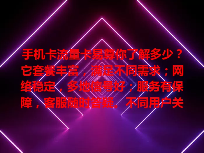 手机卡流量卡易尊你了解多少？它套餐丰富，满足不同需求；网络稳定，多地信号好；服务有保障，客服随时答疑。不同用户关注点各异，可依自身情况考量，多样选择等你来！