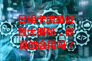 日租卡流量设置大揭秘，你真的会用吗？