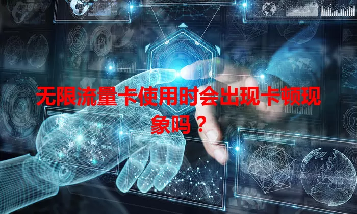 无限流量卡使用时会出现卡顿现象吗？