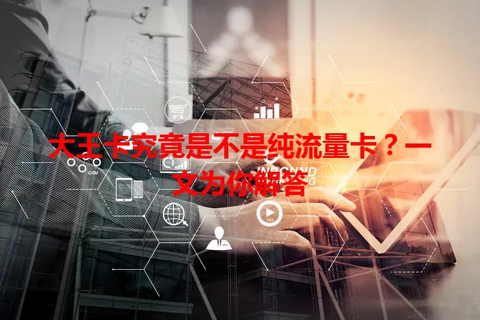 大王卡究竟是不是纯流量卡？一文为你解答