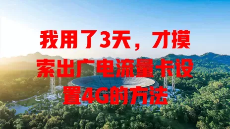 我用了3天，才摸索出广电流量卡设置4G的方法